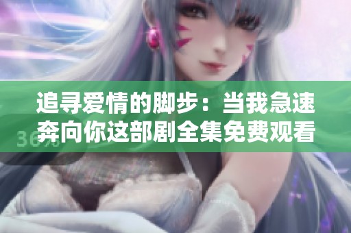 追寻爱情的脚步：当我急速奔向你这部剧全集免费观看