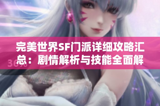 完美世界SF门派详细攻略汇总：剧情解析与技能全面解析指南