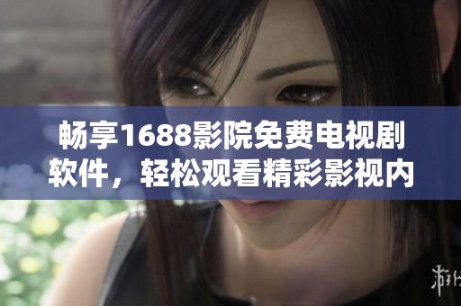 畅享1688影院免费电视剧软件，轻松观看精彩影视内容