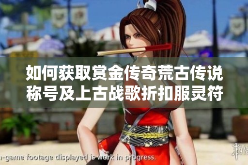 如何获取赏金传奇荒古传说称号及上古战歌折扣服灵符盾牌碎片解析