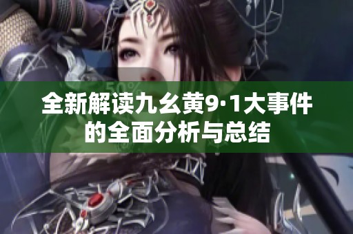 全新解读九幺黄9·1大事件的全面分析与总结