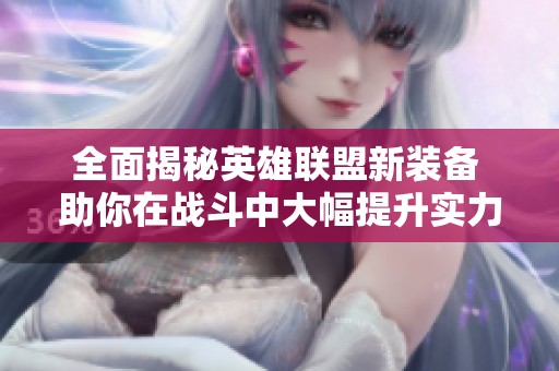 全面揭秘英雄联盟新装备 助你在战斗中大幅提升实力成为最强游戏王者！