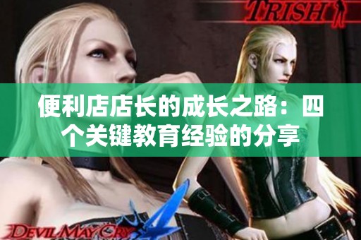 便利店店长的成长之路：四个关键教育经验的分享