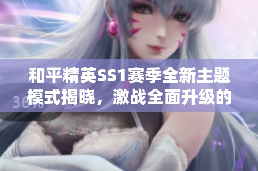 和平精英SS1赛季全新主题模式揭晓，激战全面升级的精彩体验等你来挑战