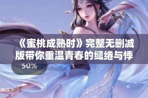 《蜜桃成熟时》完整无删减版带你重温青春的缱绻与悸动