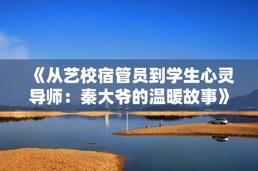 《从艺校宿管员到学生心灵导师：秦大爷的温暖故事》