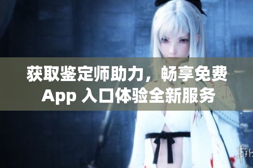 获取鉴定师助力，畅享免费 App 入口体验全新服务
