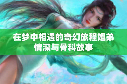 在梦中相遇的奇幻旅程姐弟情深与骨科故事