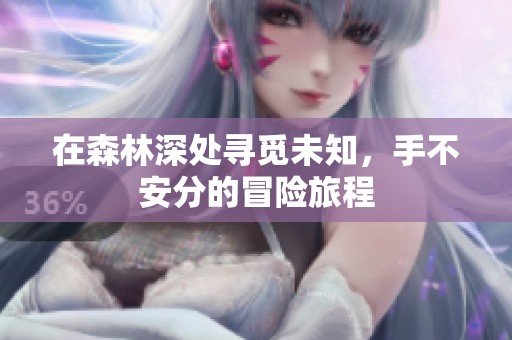 在森林深处寻觅未知，手不安分的冒险旅程