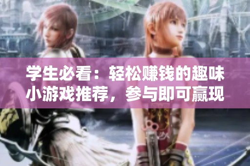 学生必看：轻松赚钱的趣味小游戏推荐，参与即可赢现金奖励！