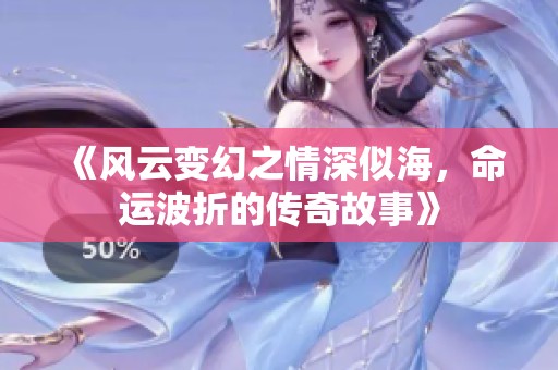 《风云变幻之情深似海，命运波折的传奇故事》