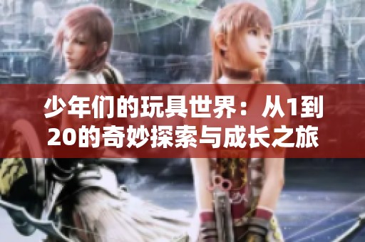少年们的玩具世界：从1到20的奇妙探索与成长之旅