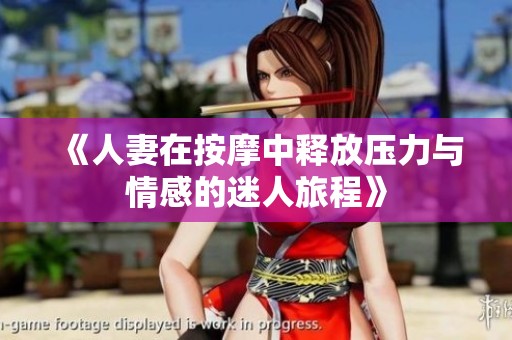 《人妻在按摩中释放压力与情感的迷人旅程》