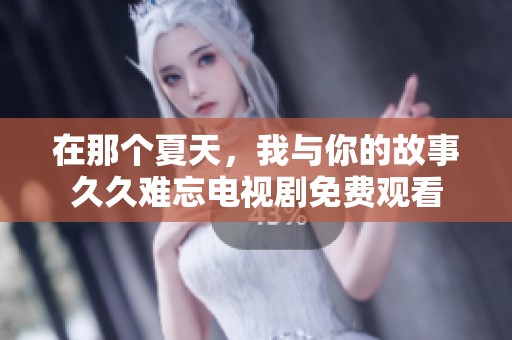 在那个夏天，我与你的故事久久难忘电视剧免费观看