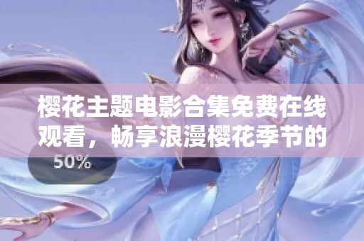 樱花主题电影合集免费在线观看，畅享浪漫樱花季节的视听盛宴