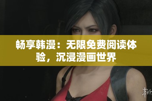 畅享韩漫：无限免费阅读体验，沉浸漫画世界