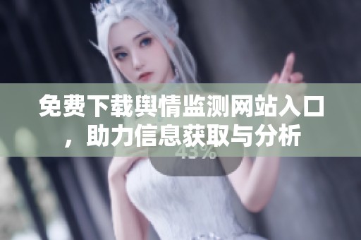 免费下载舆情监测网站入口，助力信息获取与分析