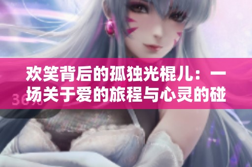 欢笑背后的孤独光棍儿：一场关于爱的旅程与心灵的碰撞