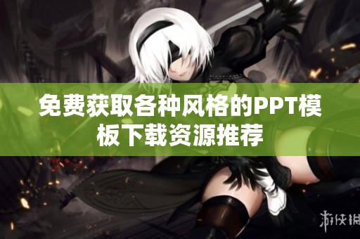 免费获取各种风格的PPT模板下载资源推荐