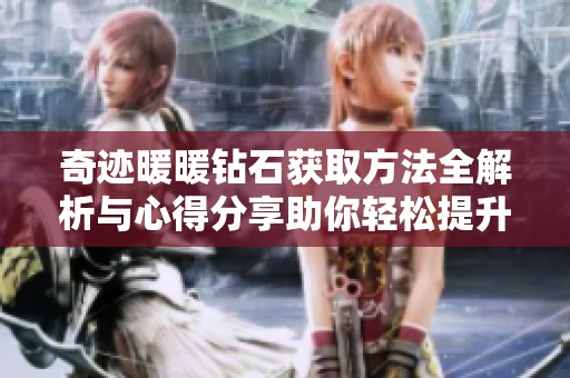 奇迹暖暖钻石获取方法全解析与心得分享助你轻松提升游戏体验