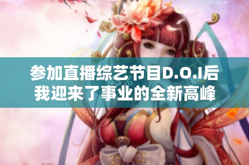 参加直播综艺节目D.O.I后我迎来了事业的全新高峰