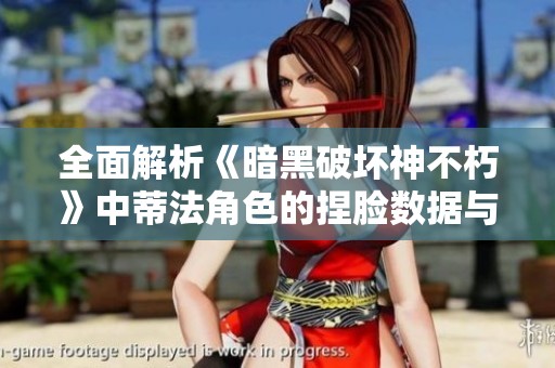 全面解析《暗黑破坏神不朽》中蒂法角色的捏脸数据与自定义技巧