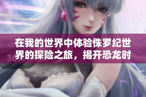 在我的世界中体验侏罗纪世界的探险之旅，揭开恐龙时代的神秘面纱