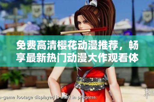 免费高清樱花动漫推荐，畅享最新热门动漫大作观看体验