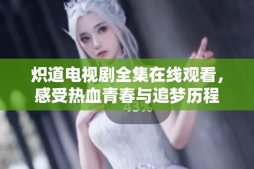 炽道电视剧全集在线观看，感受热血青春与追梦历程