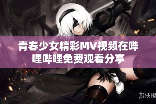 青春少女精彩MV视频在哔哩哔哩免费观看分享