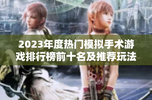 2023年度热门模拟手术游戏排行榜前十名及推荐玩法解析