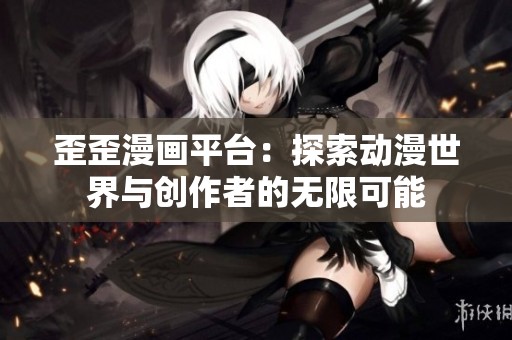 歪歪漫画平台：探索动漫世界与创作者的无限可能