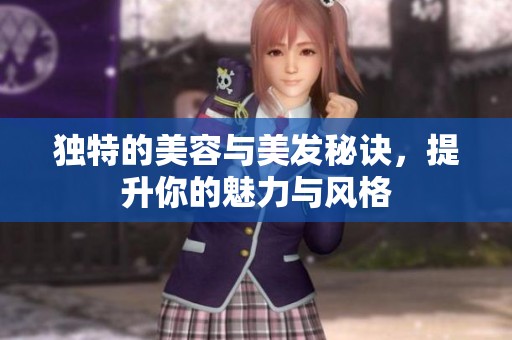 独特的美容与美发秘诀，提升你的魅力与风格