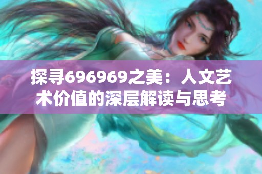 探寻696969之美：人文艺术价值的深层解读与思考