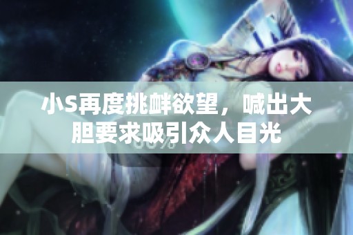小S再度挑衅欲望，喊出大胆要求吸引众人目光