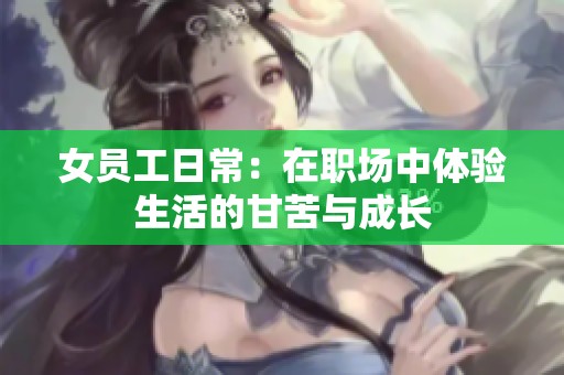 女员工日常：在职场中体验生活的甘苦与成长