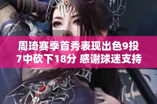 周琦赛季首秀表现出色9投7中砍下18分 感谢球迷支持迎接第二阶段开门红
