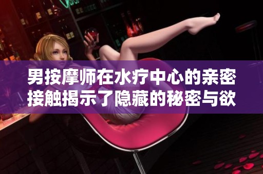 男按摩师在水疗中心的亲密接触揭示了隐藏的秘密与欲望