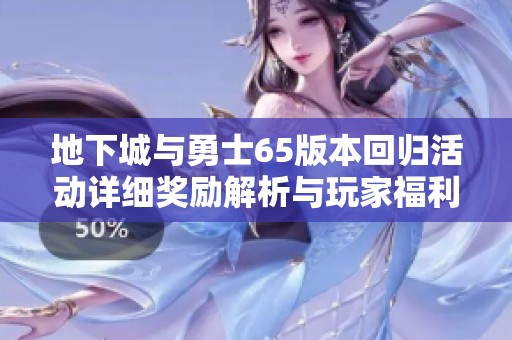 地下城与勇士65版本回归活动详细奖励解析与玩家福利介绍