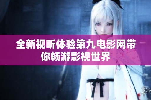 全新视听体验第九电影网带你畅游影视世界