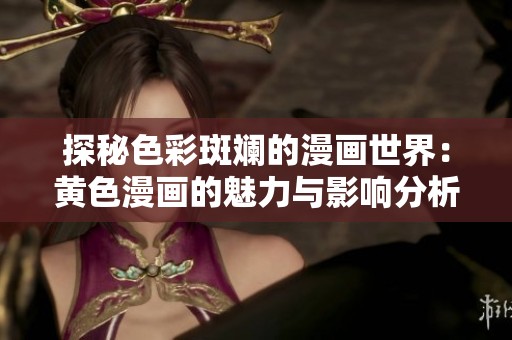 探秘色彩斑斓的漫画世界：黄色漫画的魅力与影响分析