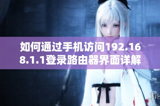 如何通过手机访问192.168.1.1登录路由器界面详解