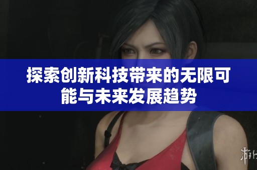 探索创新科技带来的无限可能与未来发展趋势