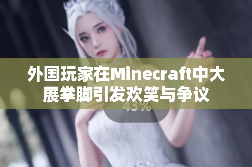 外国玩家在Minecraft中大展拳脚引发欢笑与争议