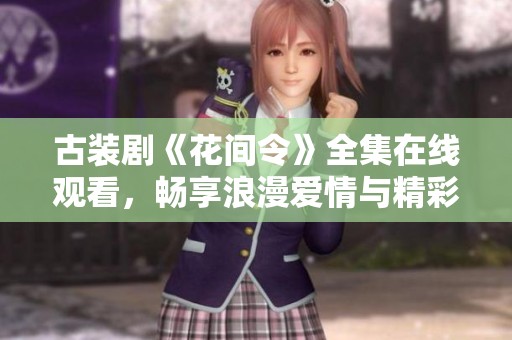 古装剧《花间令》全集在线观看，畅享浪漫爱情与精彩剧情