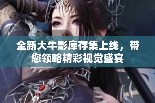 全新大牛影库存集上线，带您领略精彩视觉盛宴