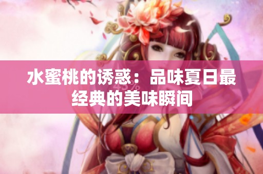 水蜜桃的诱惑：品味夏日最经典的美味瞬间