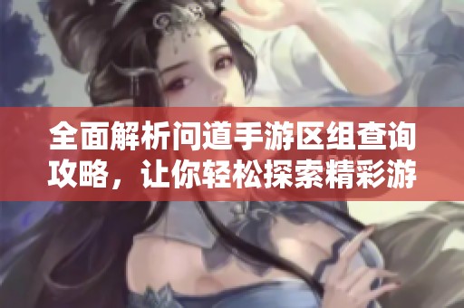 全面解析问道手游区组查询攻略，让你轻松探索精彩游戏世界尽在波神游戏网