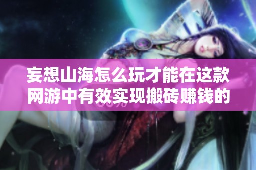 妄想山海怎么玩才能在这款网游中有效实现搬砖赚钱的策略与技巧分享
