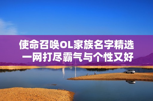 使命召唤OL家族名字精选 一网打尽霸气与个性又好听的名称推荐